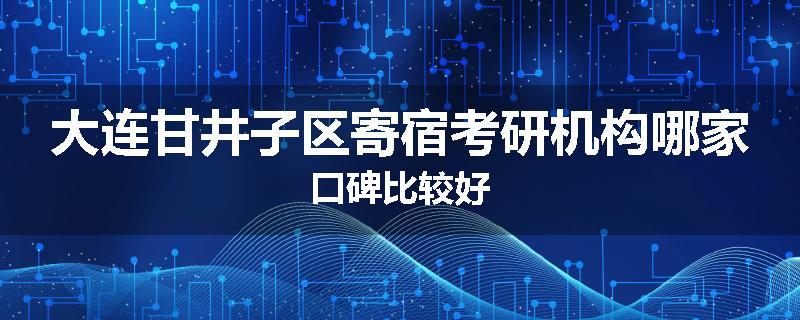 大连甘井子区寄宿考研机构哪家口碑比较好