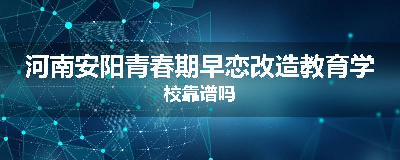 河南安阳青春期早恋改造教育学校靠谱吗