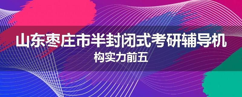 山东枣庄市半封闭式考研辅导机构实力前五