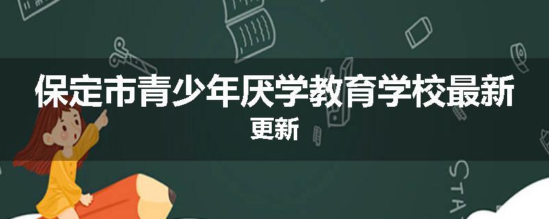 保定市青少年厌学教育学校最新更新