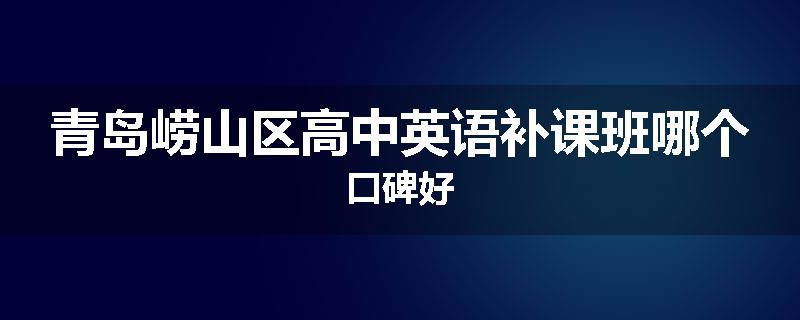 青岛崂山区高中英语补课班哪个口碑好