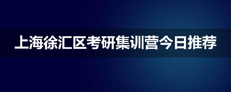 上海徐汇区考研集训营今日推荐
