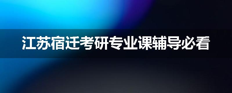 江苏宿迁考研专业课辅导必看