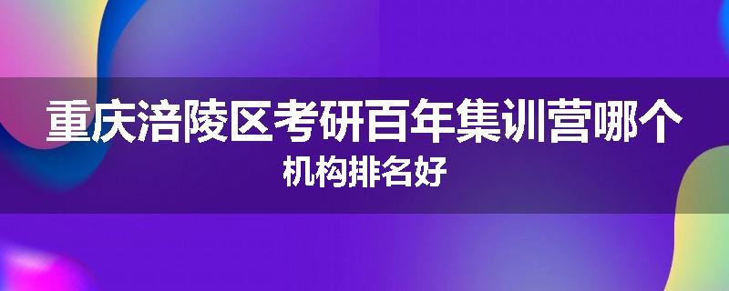 重庆涪陵区考研百年集训营哪个机构排名好