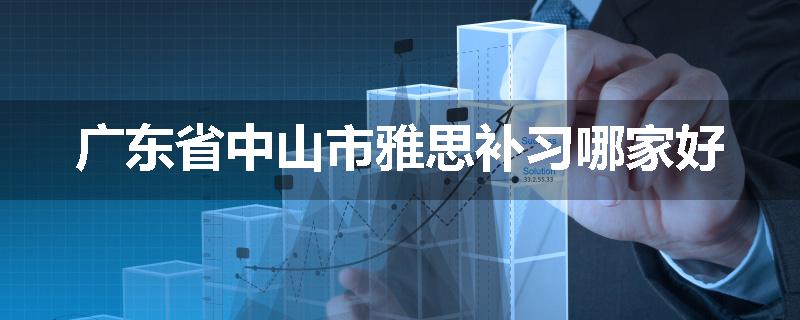 广东省中山市雅思补习哪家好