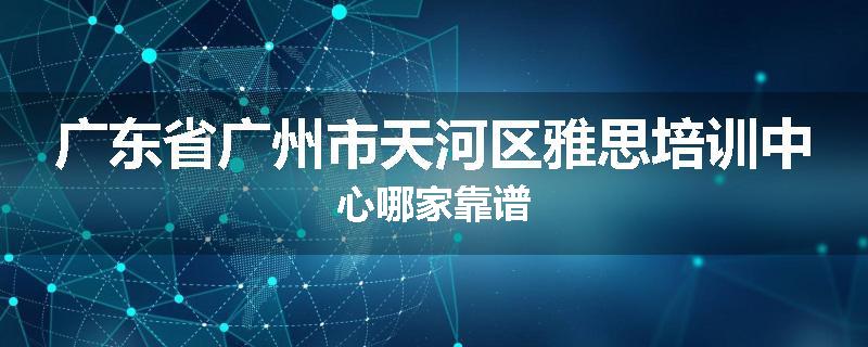 广东省广州市天河区雅思培训中心哪家靠谱