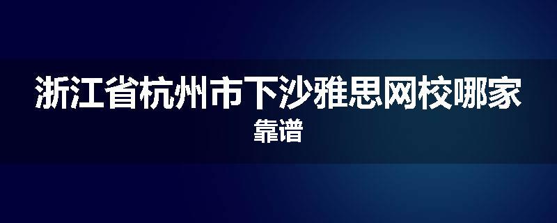 浙江省杭州市下沙雅思网校哪家靠谱