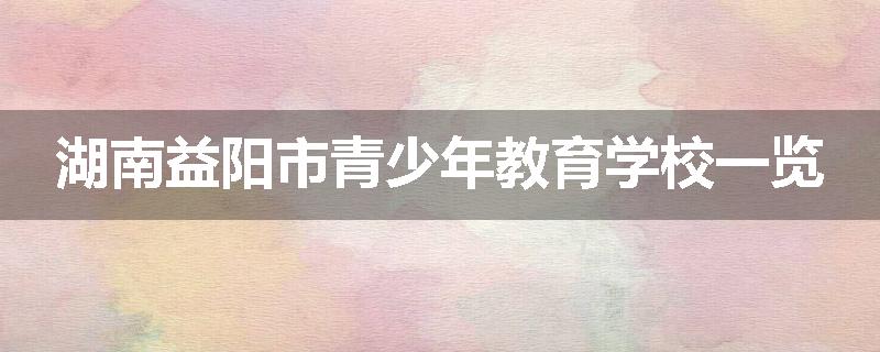 湖南益阳市青少年教育学校一览