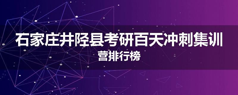 石家庄井陉县考研百天冲刺集训营排行榜