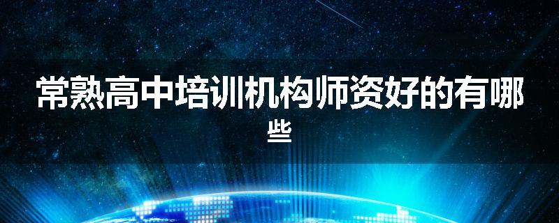 常熟高中培训机构师资好的有哪些