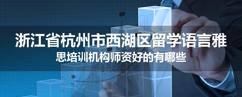 浙江省杭州市西湖区留学语言雅思培训机构师资好的有哪些