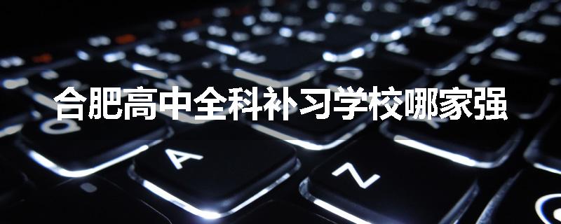合肥高中全科补习学校哪家强