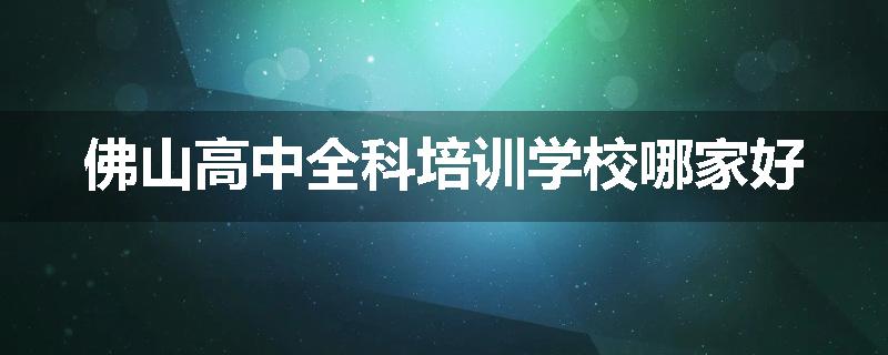 佛山高中全科培训学校哪家好