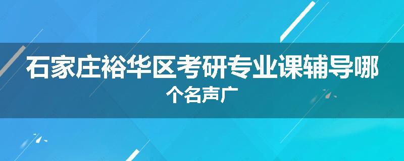 石家庄裕华区考研专业课辅导哪个名声广