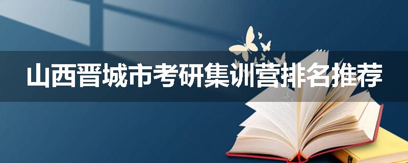 山西晋城市考研集训营排名推荐