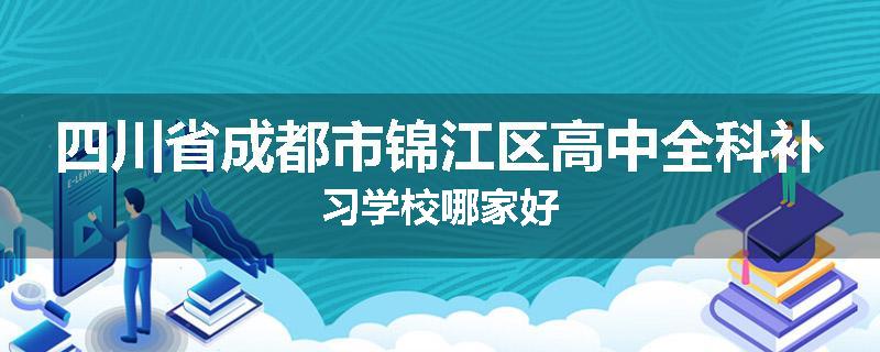 四川省成都市锦江区高中全科补习学校哪家好