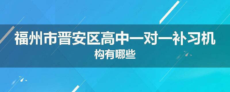 福州市晋安区高中一对一补习机构有哪些