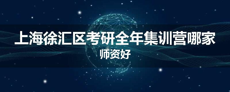 上海徐汇区考研全年集训营哪家师资好