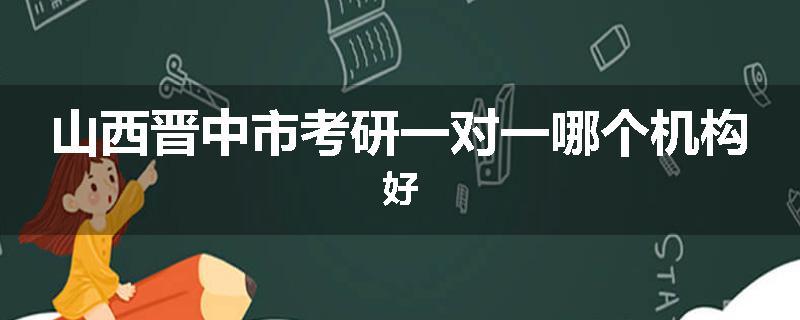 山西晋中市考研一对一哪个机构好