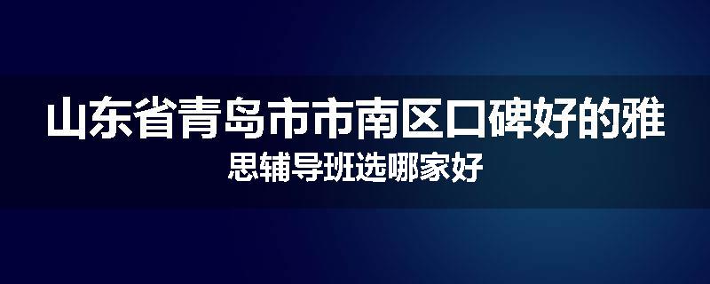 山东省青岛市市南区口碑好的雅思辅导班选哪家好