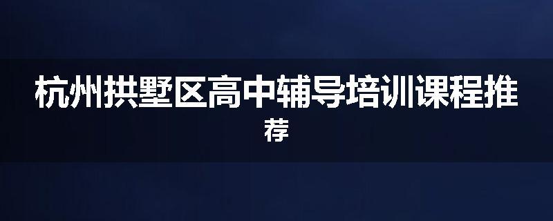 杭州拱墅区高中辅导培训课程推荐
