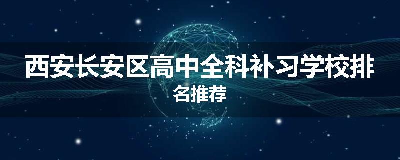 西安长安区高中全科补习学校排名推荐