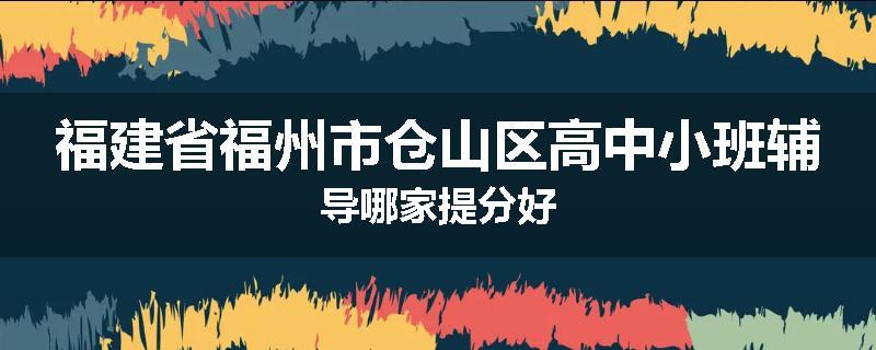 福建省福州市仓山区高中小班辅导哪家提分好