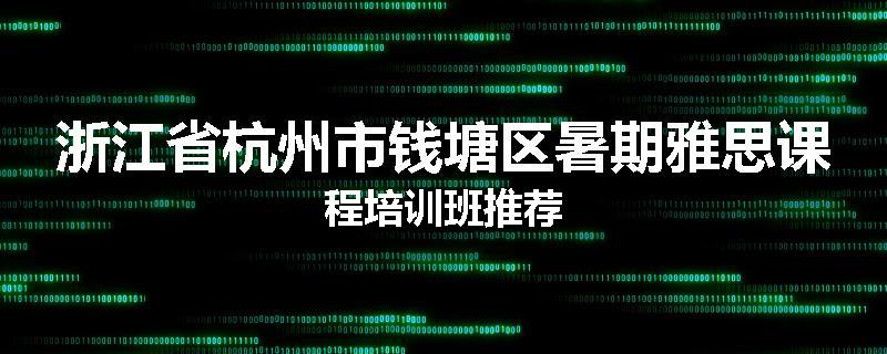 浙江省杭州市钱塘区暑期雅思课程培训班推荐