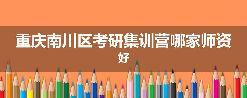 重庆南川区考研集训营哪家师资好