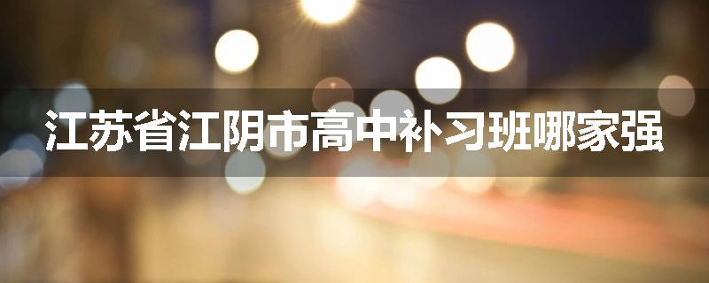 江苏省江阴市高中补习班哪家强