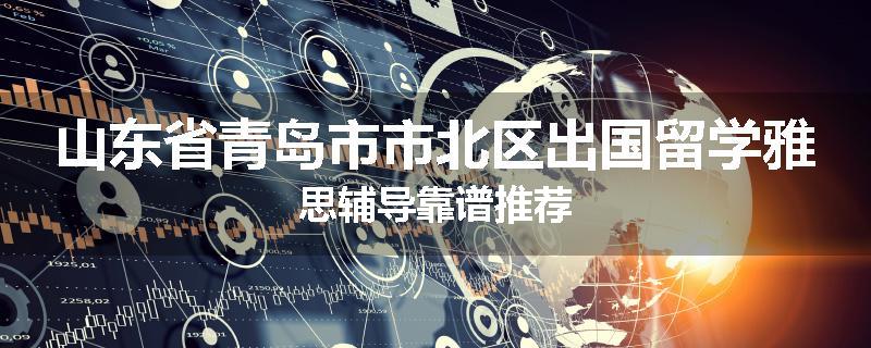 山东省青岛市市北区出国留学雅思辅导靠谱推荐