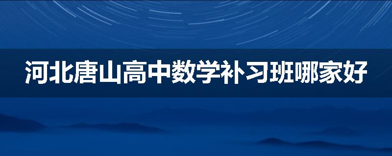 河北唐山高中数学补习班哪家好