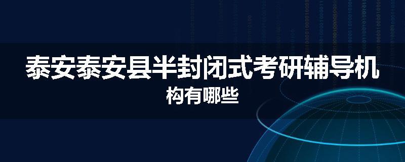 泰安泰安县半封闭式考研辅导机构有哪些