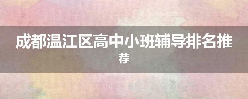 成都温江区高中小班辅导排名推荐