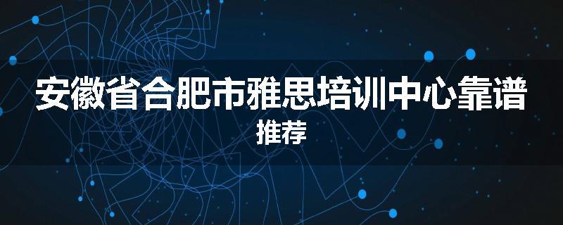 安徽省合肥市雅思培训中心靠谱推荐
