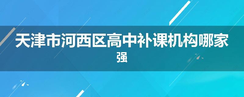 天津市河西区高中补课机构哪家强