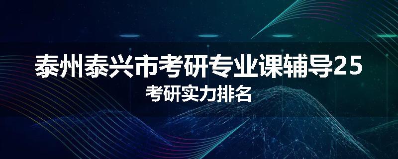 泰州泰兴市考研专业课辅导25考研实力排名