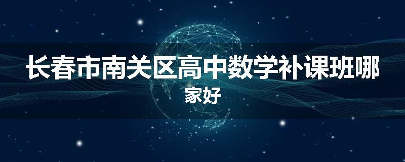 长春市南关区高中数学补课班哪家好