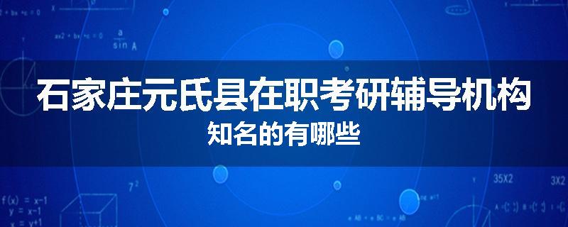 石家庄元氏县在职考研辅导机构知名的有哪些