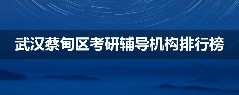 武汉蔡甸区考研辅导机构排行榜