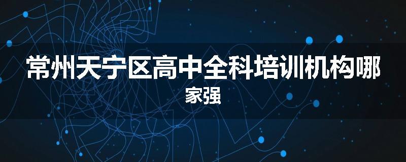 常州天宁区高中全科培训机构哪家强