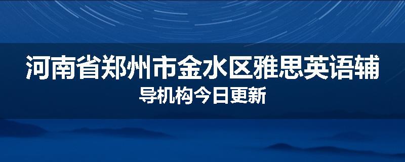 河南省郑州市金水区雅思英语辅导机构今日更新