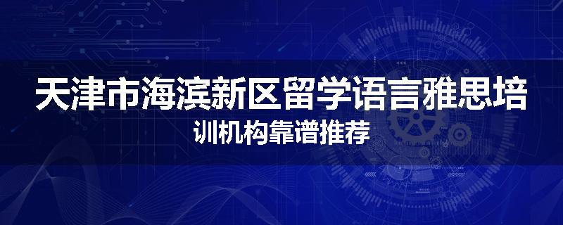 天津市海滨新区留学语言雅思培训机构靠谱推荐