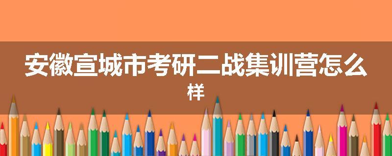 安徽宣城市考研二战集训营怎么样
