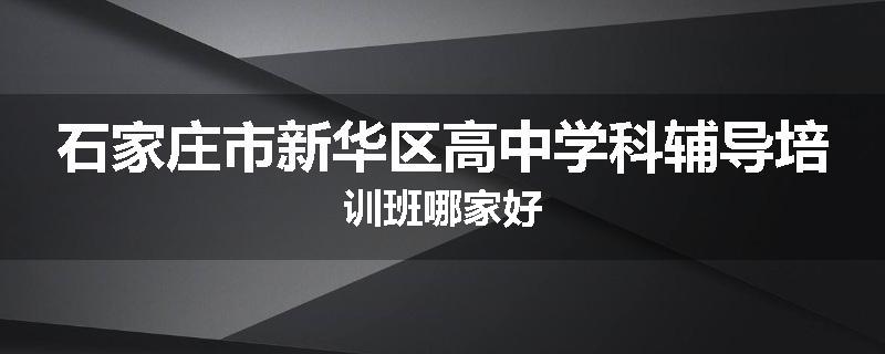 石家庄市新华区高中学科辅导培训班哪家好