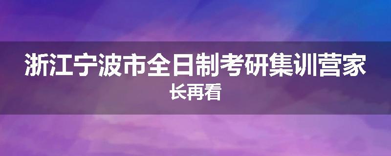 浙江宁波市全日制考研集训营家长再看