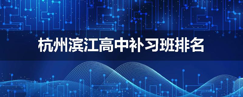 杭州滨江高中补习班排名
