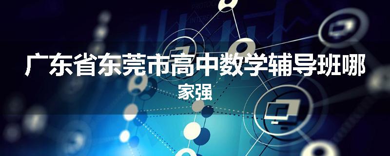 广东省东莞市高中数学辅导班哪家强