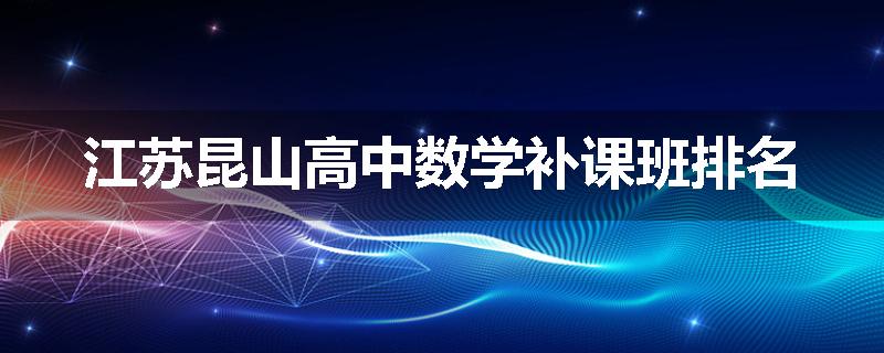 江苏昆山高中数学补课班排名