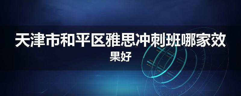 天津市和平区雅思冲刺班哪家效果好